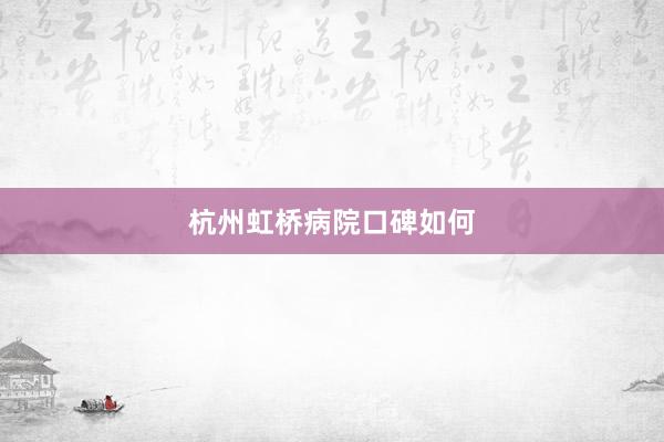 杭州虹桥病院口碑如何