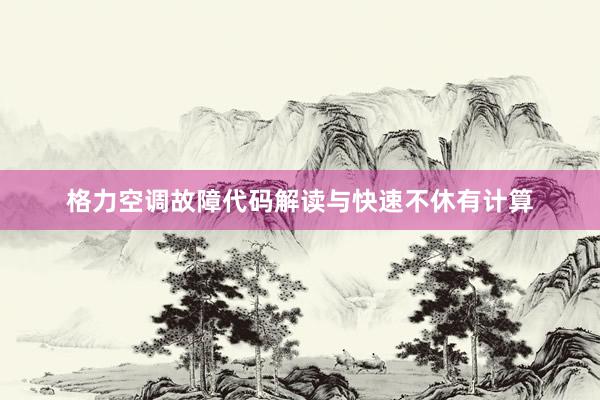 格力空调故障代码解读与快速不休有计算