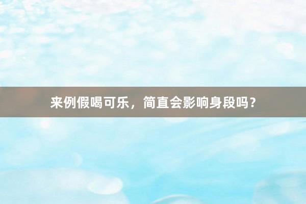 来例假喝可乐，简直会影响身段吗？