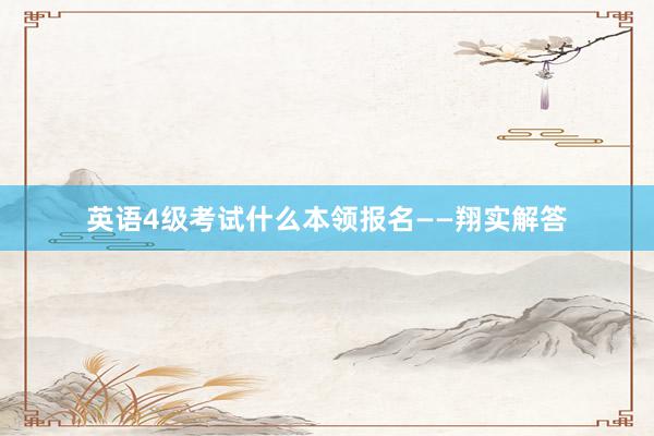 英语4级考试什么本领报名——翔实解答