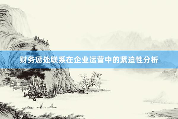 财务惩处联系在企业运营中的紧迫性分析