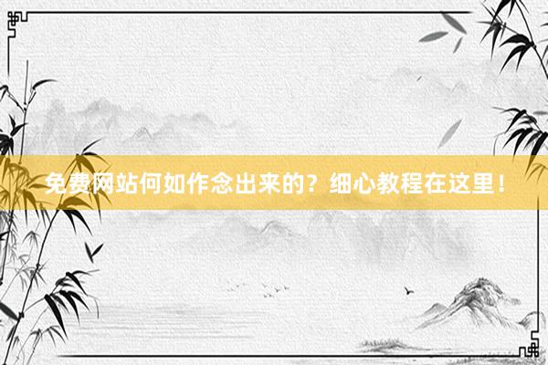 免费网站何如作念出来的？细心教程在这里！