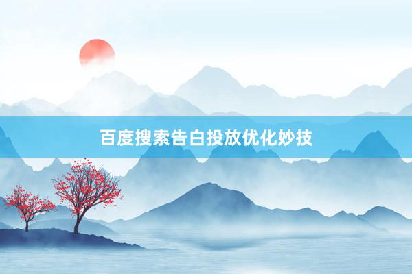 百度搜索告白投放优化妙技