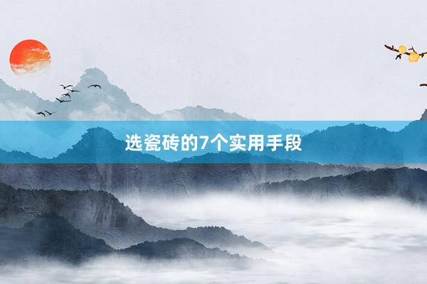 选瓷砖的7个实用手段