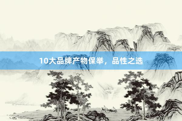 10大品牌产物保举，品性之选