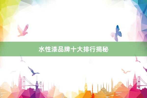 水性漆品牌十大排行揭秘