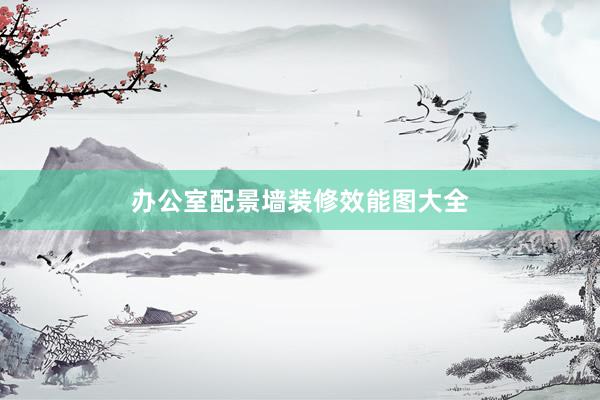 办公室配景墙装修效能图大全