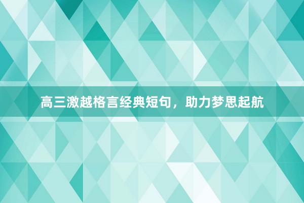 高三激越格言经典短句，助力梦思起航