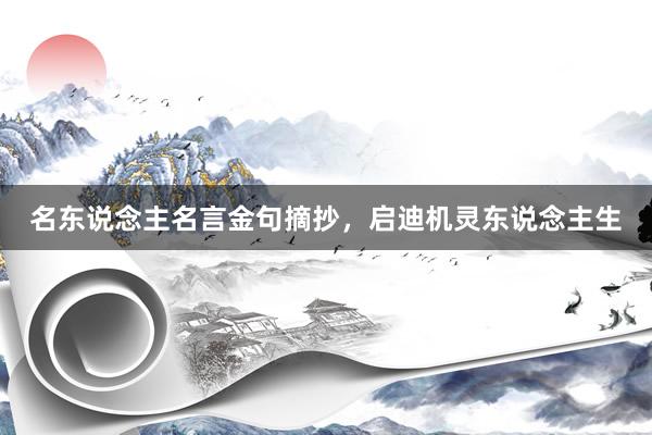 名东说念主名言金句摘抄，启迪机灵东说念主生