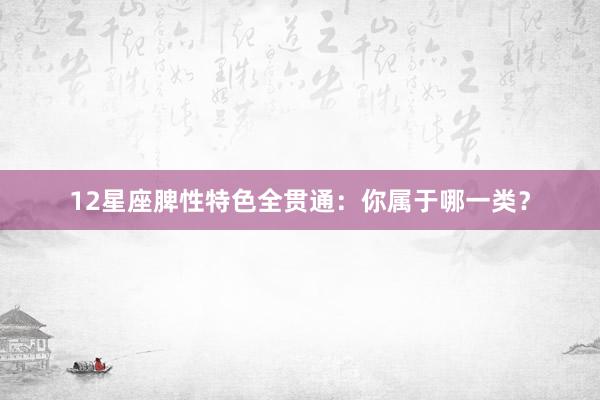 12星座脾性特色全贯通：你属于哪一类？