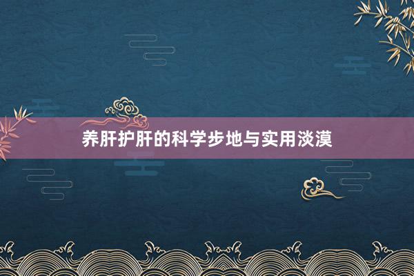 养肝护肝的科学步地与实用淡漠