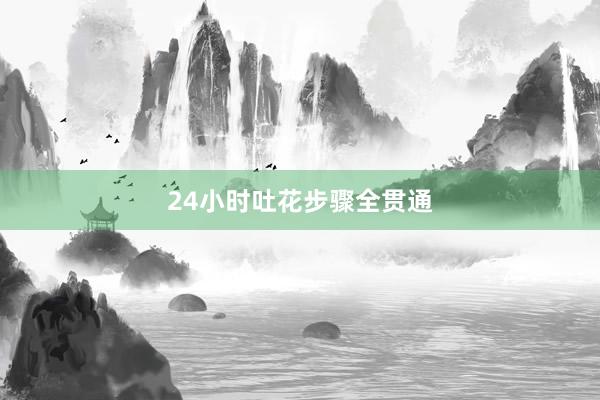24小时吐花步骤全贯通