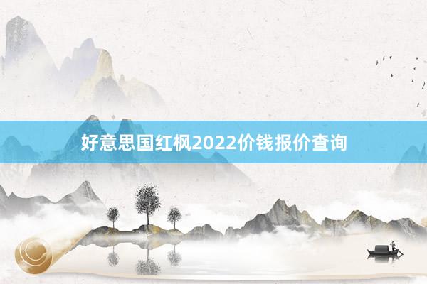 好意思国红枫2022价钱报价查询
